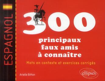 Couverture du livre « Espagnol ; 300 principaux faux amis à connaître ; mots en contexte et exercices corrigés » de Arielle Bitton aux éditions Ellipses