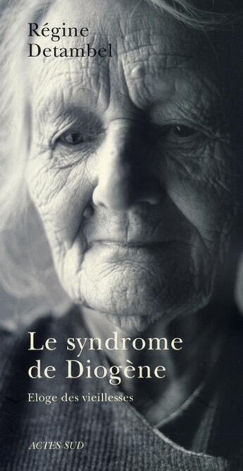 Couverture du livre « Syndrome de diogene (le) - eloge des vieillesses » de Regine Detambel aux éditions Actes Sud