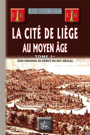 Couverture du livre « La cité de Liège au Moyen Age Tome 1 ; des origines au debut du XIVe siècle » de Godefroid Kurth aux éditions Editions Des Regionalismes