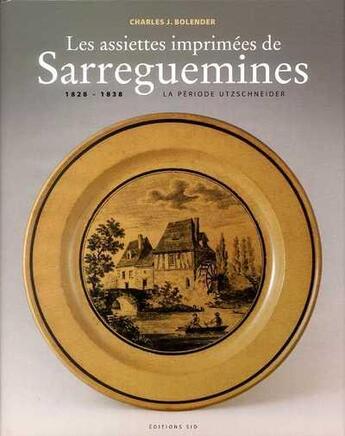 Couverture du livre « Les assiettes imprimées de Sarreguemines ; 1828-1838 ; la période Utzschneider. » de Charles J Bolender aux éditions Sid