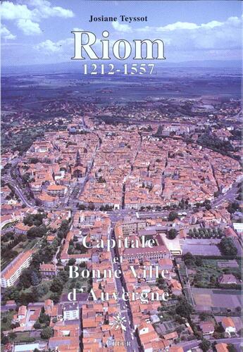 Couverture du livre « Riom 1212-1557, capitale et bonne ville d'Auvergne » de Josiane Teyssot aux éditions Creer