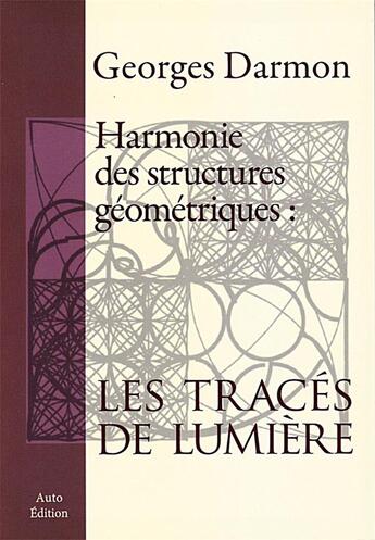 Couverture du livre « Harmonie des structures géométriques : les tracés de lumière » de Georges Darmon aux éditions Darmon Georges