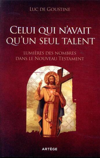 Couverture du livre « Celui qui n'avait qu'un seul talent ; lumières des nombres dans le Nouveau Testament » de Luc De Goustine aux éditions Artege