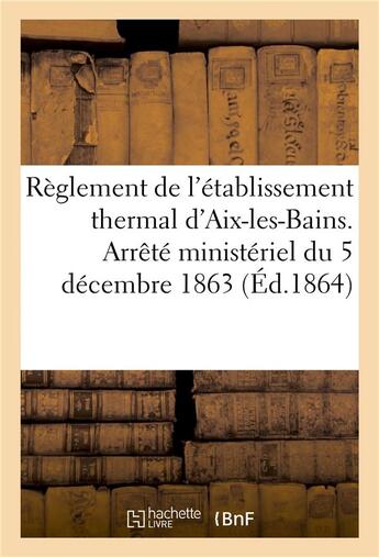 Couverture du livre « Reglement de l'etablissement thermal d'aix-les-bains. arrete ministeriel du 5 decembre 1863 » de  aux éditions Hachette Bnf