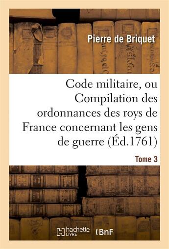 Couverture du livre « Code militaire, ou compilation des ordonnances des roys de france concernant les gens de guerre. t 3 » de Briquet Pierre aux éditions Hachette Bnf