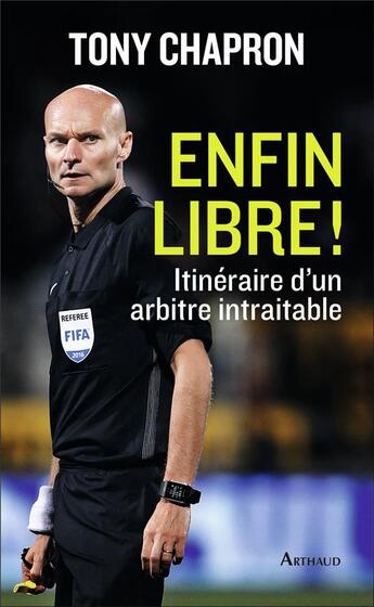 Couverture du livre « Enfin libre ! itinéraire d'un arbitre intraitable » de Tony Chapron aux éditions Arthaud