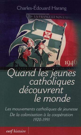 Couverture du livre « Quand les jeunes catholiques découvrent le monde ; les mouvements catholiques de jeunesse ; de la colonisation à la coopération (1920-1991) » de Charles-Edourad Harang aux éditions Cerf