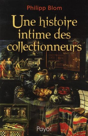 Couverture du livre « Une histoire intime des collectionneurs » de Philipp Blom aux éditions Payot