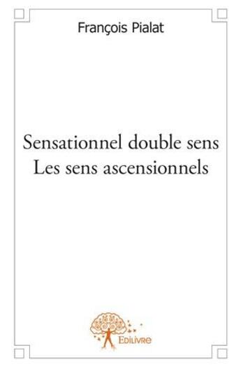 Couverture du livre « Sensationnel double sens ; les sens ascensionnels » de François Pialat aux éditions Edilivre