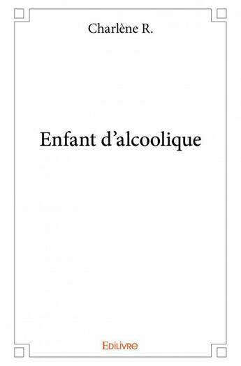 Couverture du livre « Enfant d'alcoolique » de Charlene R. aux éditions Edilivre
