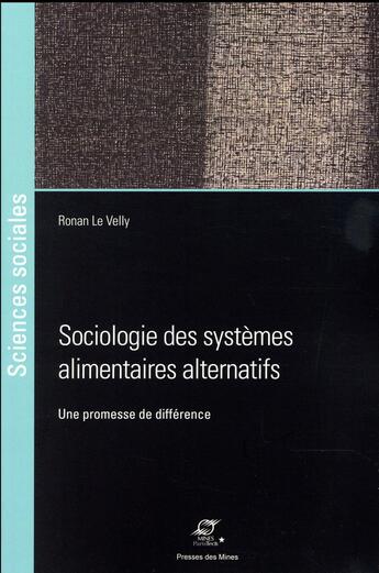 Couverture du livre « Sociologie des systèmes alimentaires alternatifs ; une promesse de différence » de Ronan Le Velly aux éditions Presses De L'ecole Des Mines