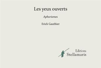 Couverture du livre « Les yeux ouverts ; aphorismes » de Erick Gauthier aux éditions Stellamaris