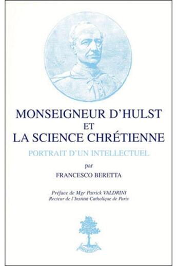 Couverture du livre « Monseigneur d'Hulst et la science chrétienne ; portrait d'un intellectuel » de Francesco Beretta aux éditions Beauchesne