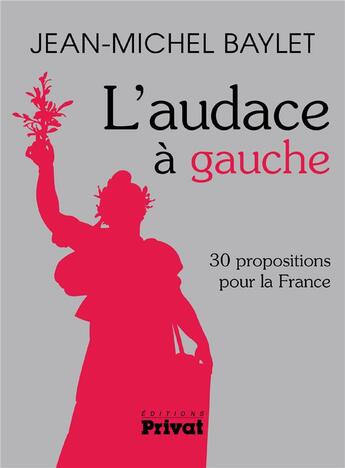 Couverture du livre « L'audace à gauche ; 30 propositions por la France » de Jean-Michel Baylet aux éditions Privat