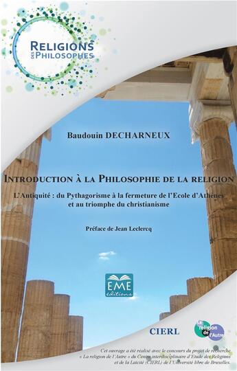 Couverture du livre « Introduction à la philosophie de la religion ; l'antiquité : du pythagorisme à la fermeture de l'Ecole d'Athènes et au triomphe du christianisme » de Baudouin Decharneux aux éditions Eme Editions