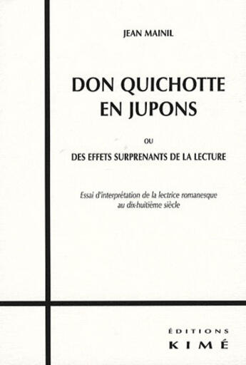 Couverture du livre « Don Quichotte en jupons ou des effets surprenants de la lecture ; essai d'interprétation de la lectrice romanesque au XVIII siècle » de Jean Mainil aux éditions Kime