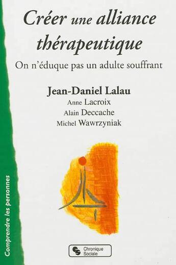 Couverture du livre « Créer une alliance thérapeutique ; on n'éduque pas un adulte souffrant » de Jean-Daniel Lalau et Lacroix Anne et Alain Deccache et Michel Wawrzyniak aux éditions Chronique Sociale