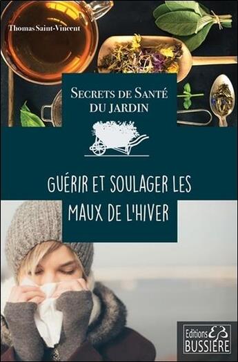 Couverture du livre « Secrets de santé du jardin ; guérir et soulager les maux de l'hiver » de Thomas Saint-Vincent aux éditions Bussiere