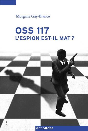 Couverture du livre « OSS 117: l'espion est-il mat ? L'imaginaire politique de guerre froide dans une série d'espionnage populaire française (1949-1972) » de Morgane Gay-Bianco aux éditions Antipodes Suisse