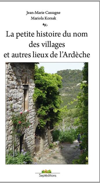 Couverture du livre « La petite histoire du nom des villages et autres lieux de l'Ardèche » de Jean-Marie Cassagne et Mariola Korsak aux éditions Septeditions