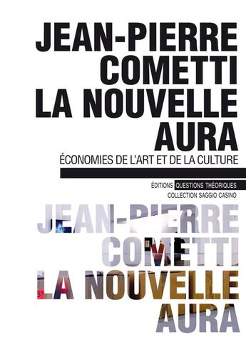 Couverture du livre « La nouvelle aura ; économies de l'art et de la culture » de Jean-Pierre Cometti aux éditions Questions Theoriques