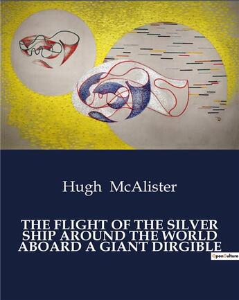 Couverture du livre « THE FLIGHT OF THE SILVER SHIP AROUND THE WORLD ABOARD A GIANT DIRGIBLE » de Hugh Mcalister aux éditions Culturea