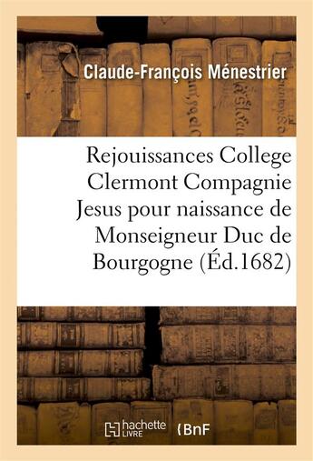 Couverture du livre « Rejouissances college clermont compagnie de jesus pour la naissance de monseigneur duc de bourgogne » de Menestrier C-F. aux éditions Hachette Bnf