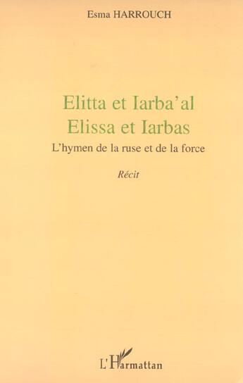 Couverture du livre « Elitta et iarba' al, elissa et iarbas ; l'hymen de la ruse et de la force » de Esma Harrouch aux éditions L'harmattan