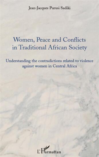 Couverture du livre « Women peace and conflicts in traditional african society ; understanding the contradicitons related to violence against women in Central Africa » de Jean-Jacques Purisi Sadiki aux éditions L'harmattan