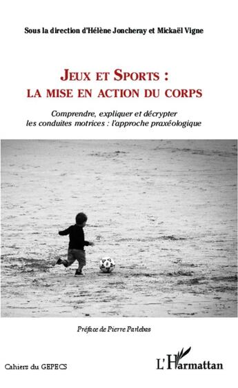 Couverture du livre « Jeux et sports : la mise en action du corps ; comprendre, expliquer et décrypter les conduites motrices : l'approche praxéologique » de Helene Joncheray et Mickael Vigne aux éditions L'harmattan