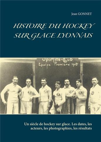 Couverture du livre « Histoire du hockey sur glace lyonnais ; un siècle de hockey sur glace ; les dates, les acteurs, les photographies, les résultats » de Jean Gonnet aux éditions Books On Demand