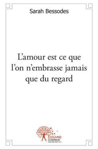 Couverture du livre « L amour est ce que l on n embrasse jamais que du regard » de Bessodes Sarah aux éditions Edilivre