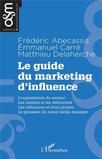 Couverture du livre « Le guide du marketing d'influence : l'organisation de secteur, les métiers et les débouchés, les influences et leurs projets, le glossaire du social média manager » de Emmanuel Carre et Frederic Abecassis et Matthieu Delaherche aux éditions L'harmattan