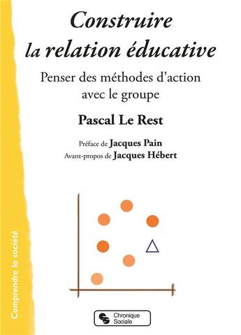 Couverture du livre « Construire la relation éducative ; penser des méthodes d'action avec les groupes » de Pascal Le Rest aux éditions Chronique Sociale