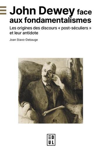 Couverture du livre « John Dewey face aux fondamentalismes : Les origines des discours post-séculiers et leur antidote » de Joan Stavo-Debauge aux éditions Edul