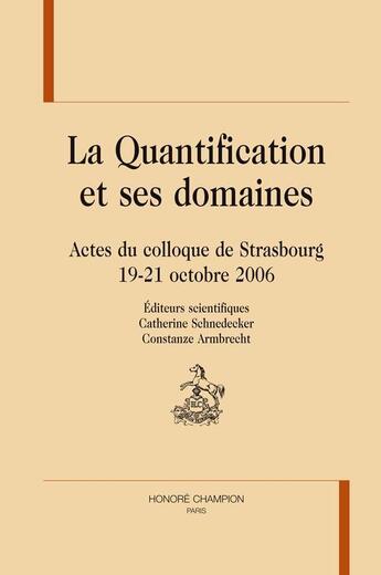 Couverture du livre « La quantification et ses domaines ; actes du colloque de Strasbourg 19-21 octobre 2006 » de Catherine Schnedecker et Constanze Armbrecht aux éditions Honore Champion