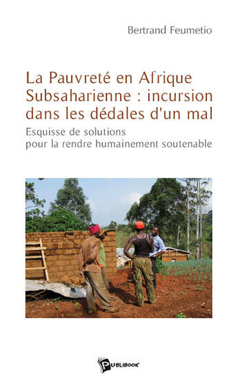 Couverture du livre « La pauvreté en afrique subsaharienne ; incursion dans les dédales d'un mal ; esquisse de solutions pour la rendre humainement soutenable » de E. Bertran Feumetio aux éditions Publibook