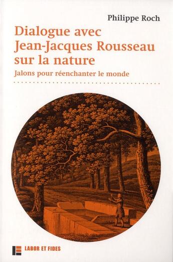 Couverture du livre « Dialogues avec Jean-Jacques Rousseau sur la nature ; jalons pour réenchanter le monde » de Philippe Roch aux éditions Labor Et Fides