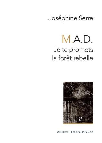 Couverture du livre « M.A.D. : Je te promets la forêt rebelle : Car la planète n'a pas besoin de mes pleurs / Cet événement ne sera jamais rapporté / Nous habitons vos ruines (pièces annexes) » de Josephine Serre aux éditions Theatrales