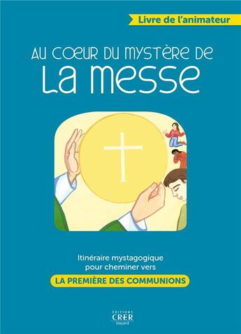 Couverture du livre « Au coeur du mystère de la messe : itinéraire mystagogique pour cheminer vers la première des commmun » de  aux éditions Crer-bayard