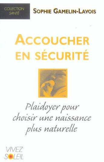 Couverture du livre « Accoucher en securite - playdoyer pour choisir une naissance plus naturelle » de Gamelin-Lavois S. aux éditions Vivez Soleil