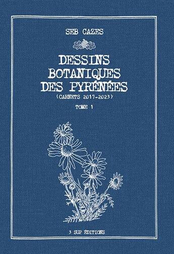 Couverture du livre « Dessins Botaniques des Pyrénées Tome 1 : Carnets 2017-2023 » de Seb Cazes aux éditions 3 Sup