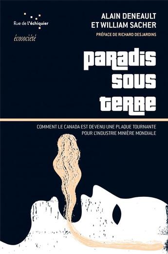 Couverture du livre « Paradis sous terre ; comment le Canada est devenu la plaque tournante de l'industrie minière mondiale » de Alain Deneault et William Sacher aux éditions Rue De L'echiquier