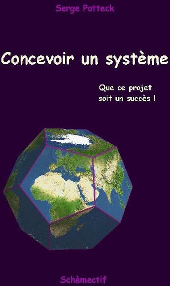 Couverture du livre « Concevoir un système ; que ce projet soit un succès ! » de Serge Potteck aux éditions Schemectif