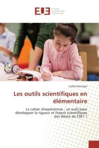 Couverture du livre « Les outils scientifiques en elementaire : Le cahier d'experiences : un outil pour developper la rigueur et l'esprit scientifiques des CM1 » de Gaëlle Baranger aux éditions Editions Universitaires Europeennes