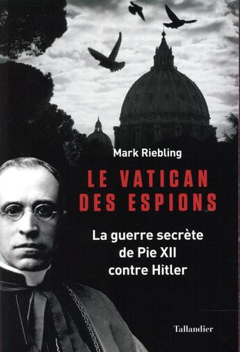 Couverture du livre « Le vatican des espions ; la guerre secrète de Pie XII contre Hitler » de Mark Riebling aux éditions Tallandier