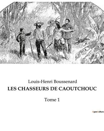 Couverture du livre « LES CHASSEURS DE CAOUTCHOUC : Tome 1 » de Boussenard L-H. aux éditions Culturea