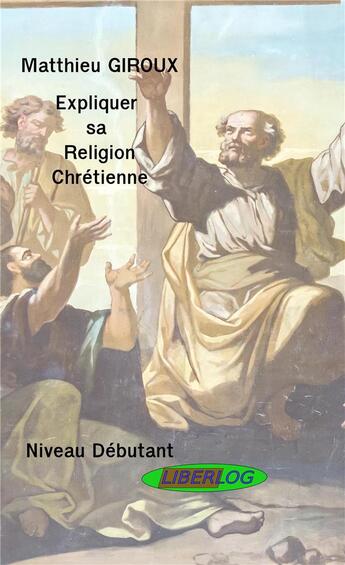 Couverture du livre « Expliquer sa religion chrétienne » de Matthieu Giroux aux éditions Liberlog