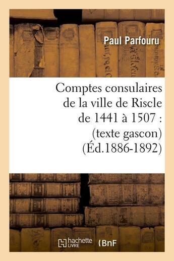 Couverture du livre « Comptes consulaires de la ville de riscle de 1441 a 1507 : (texte gascon) (ed.1886-1892) » de  aux éditions Hachette Bnf