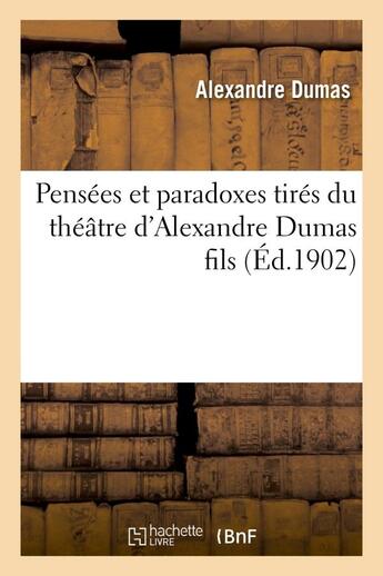 Couverture du livre « Pensées et paradoxes tirés du théâtre d'Alexandre Dumas fils (édition 1902) » de Alexandre Dumas Fils aux éditions Hachette Bnf